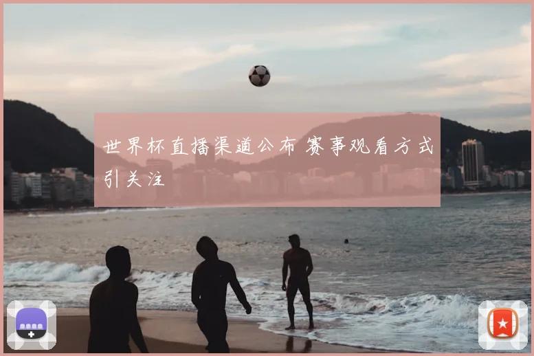 世界杯直播渠道公布 赛事观看方式引关注