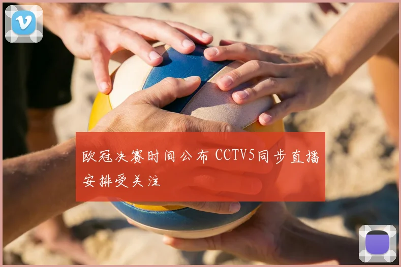 欧冠决赛时间公布 CCTV5同步直播安排受关注