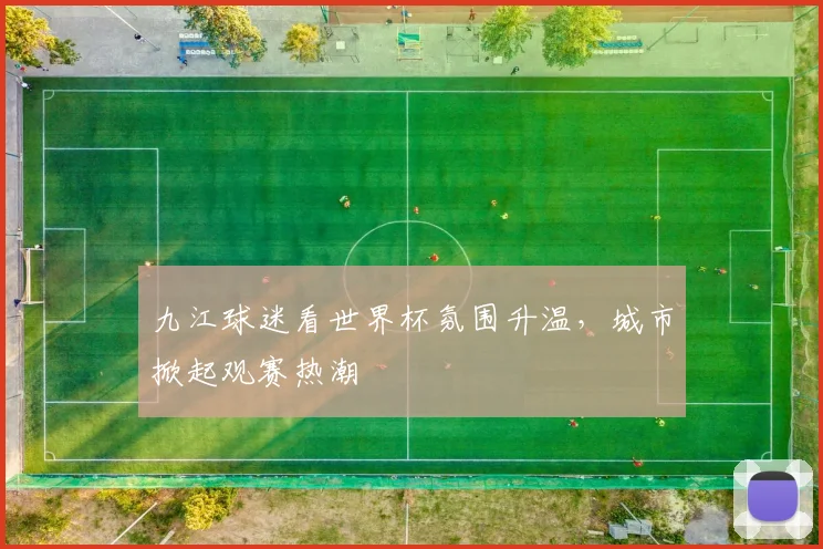 九江球迷看世界杯氛围升温,城市掀起观赛热潮