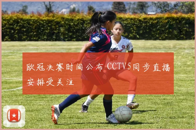欧冠决赛时间公布 CCTV5同步直播安排受关注