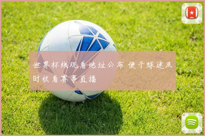 世界杯线观看地址公布 便于球迷及时收看赛事直播