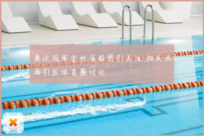 奥运冠军金丝雀截图引关注 相关画面引发体育圈讨论
