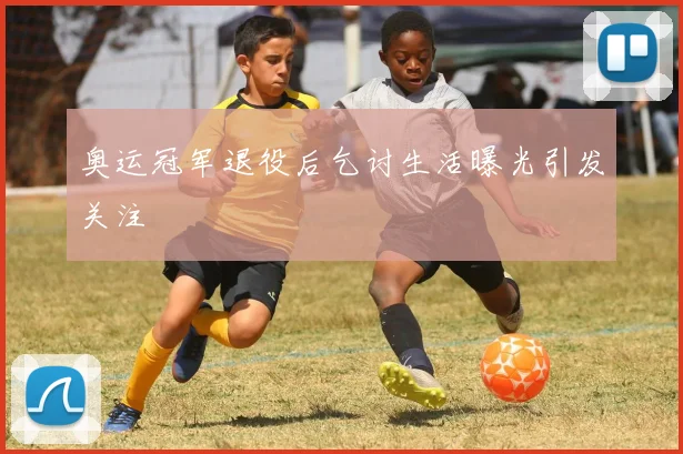 奥运冠军退役后乞讨生活曝光引发关注