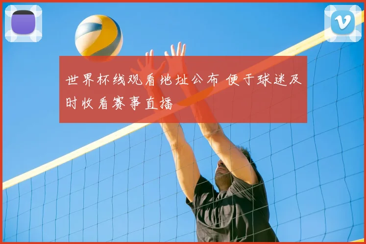 世界杯线观看地址公布 便于球迷及时收看赛事直播