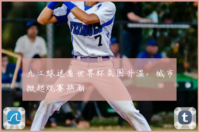 九江球迷看世界杯氛围升温,城市掀起观赛热潮