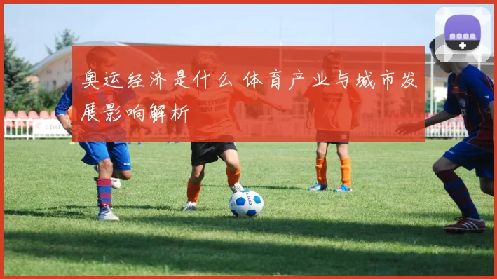 奥运经济是什么 体育产业与城市发展影响解析