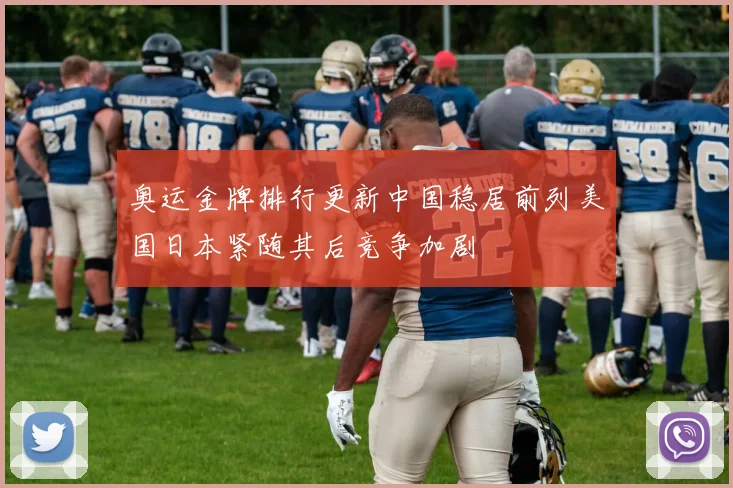 奥运金牌排行更新中国稳居前列美国日本紧随其后竞争加剧