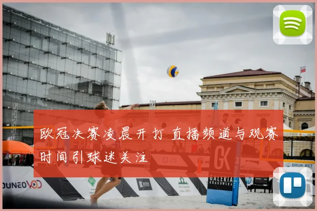 欧冠决赛凌晨开打 直播频道与观赛时间引球迷关注