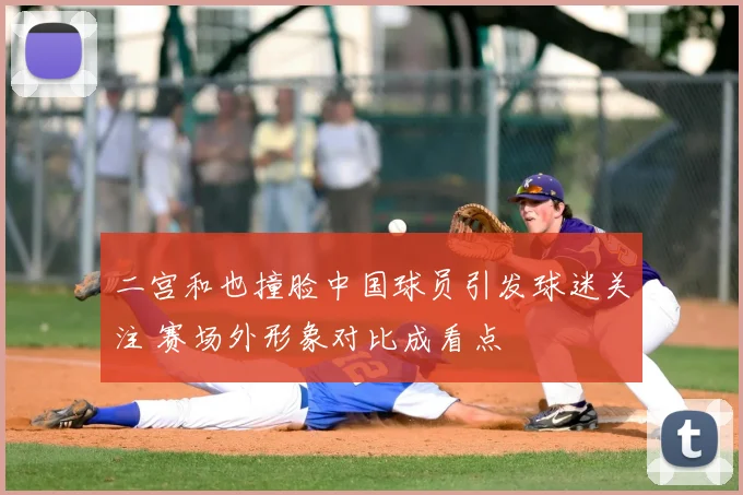 二宫和也撞脸中国球员引发球迷关注 赛场外形象对比成看点