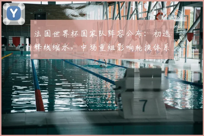 法国世界杯国家队阵容公布：初选锋线缩水，中场重组影响轮换体系