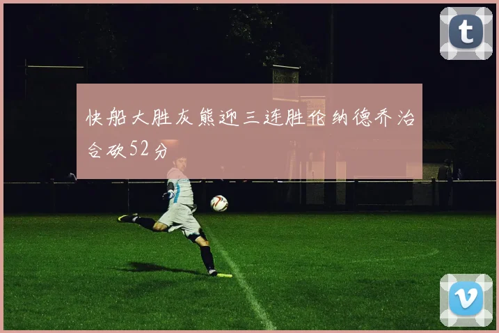 快船大胜灰熊迎三连胜伦纳德乔治合砍52分