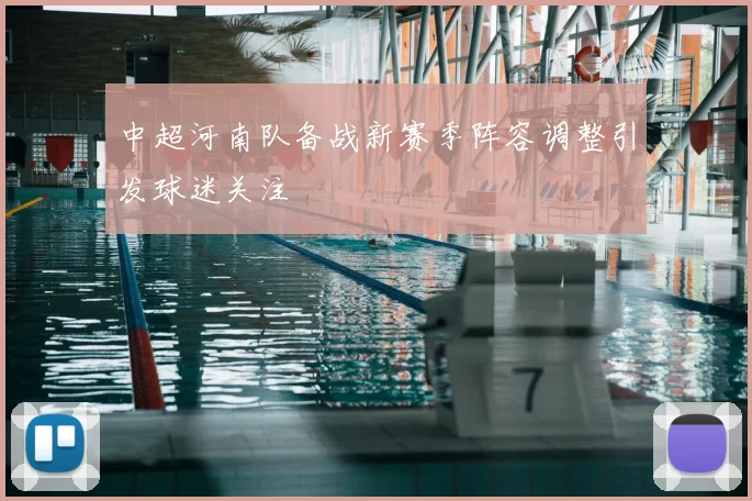 中超河南队备战新赛季阵容调整引发球迷关注