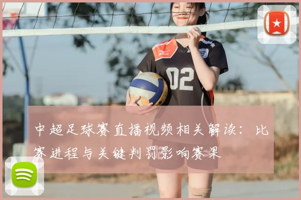 中超足球赛直播视频相关解读：比赛进程与关键判罚影响赛果