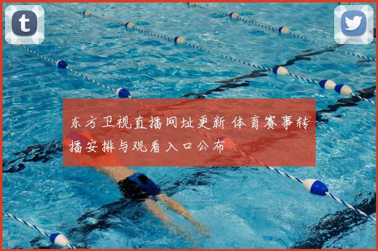 东方卫视直播网址更新 体育赛事转播安排与观看入口公布