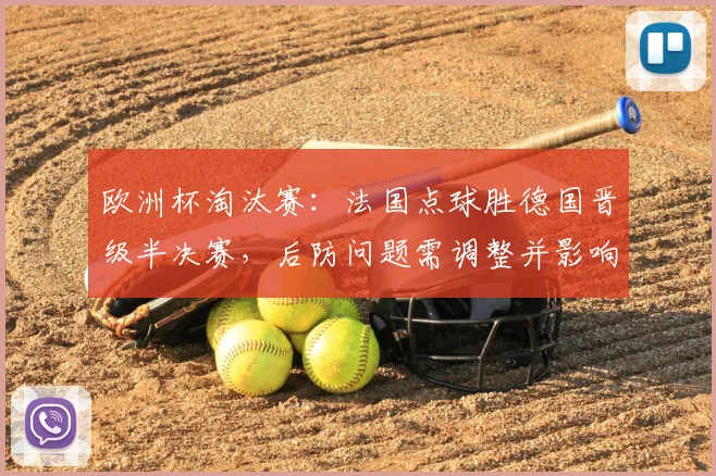 欧洲杯淘汰赛：法国点球胜德国晋级半决赛，后防问题需调整并影响阵容轮换