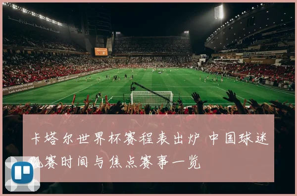 卡塔尔世界杯赛程表出炉 中国球迷观赛时间与焦点赛事一览