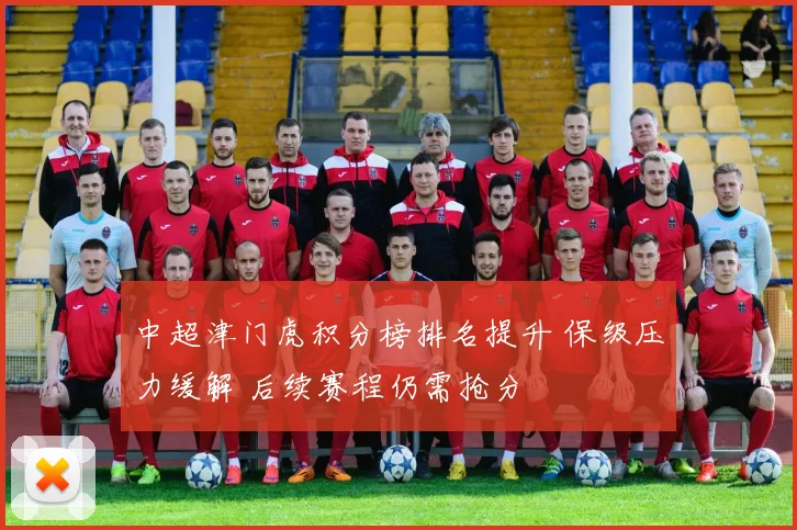 中超津门虎积分榜排名提升 保级压力缓解 后续赛程仍需抢分