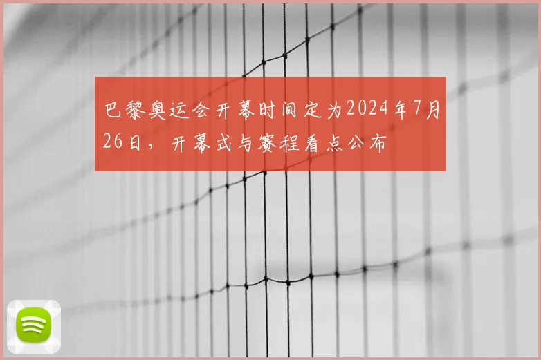 巴黎奥运会开幕时间定为2024年7月26日，开幕式与赛程看点公布