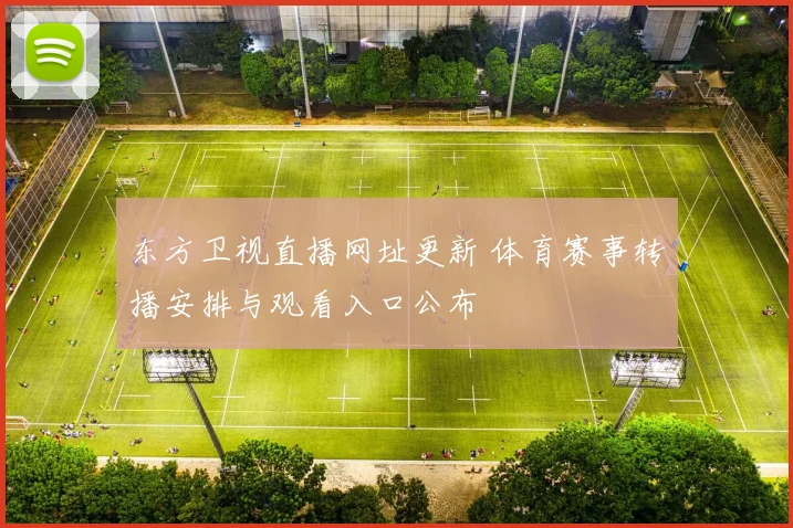 东方卫视直播网址更新 体育赛事转播安排与观看入口公布