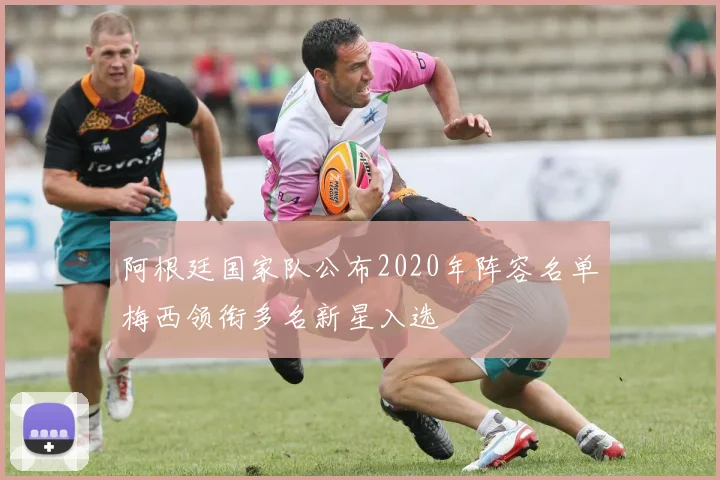 阿根廷国家队公布2020年阵容名单梅西领衔多名新星入选