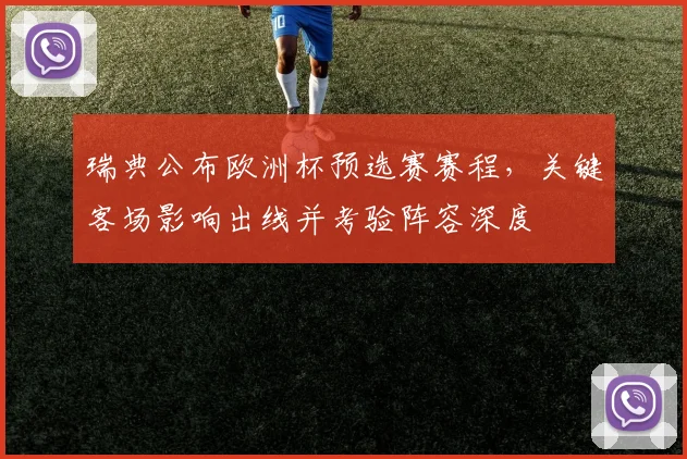 瑞典公布欧洲杯预选赛赛程，关键客场影响出线并考验阵容深度