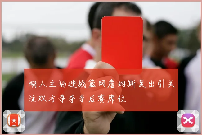 湖人主场迎战篮网詹姆斯复出引关注双方争夺季后赛席位