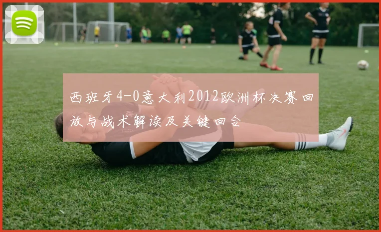 西班牙4-0意大利2012欧洲杯决赛回放与战术解读及关键回合