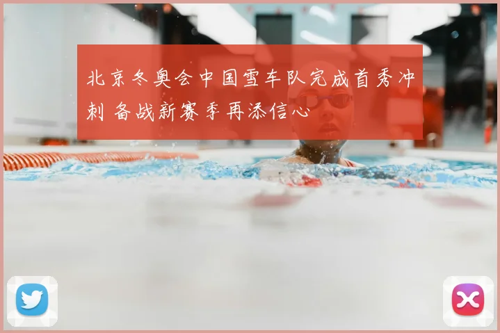 北京冬奥会中国雪车队完成首秀冲刺 备战新赛季再添信心