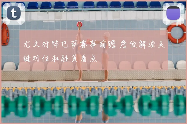 尤文对阵巴萨赛事前瞻 詹俊解读关键对位和胜负看点