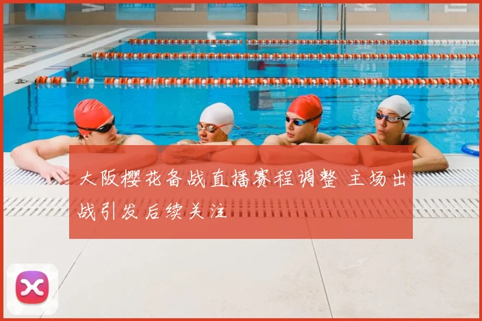 大阪樱花备战直播赛程调整 主场出战引发后续关注