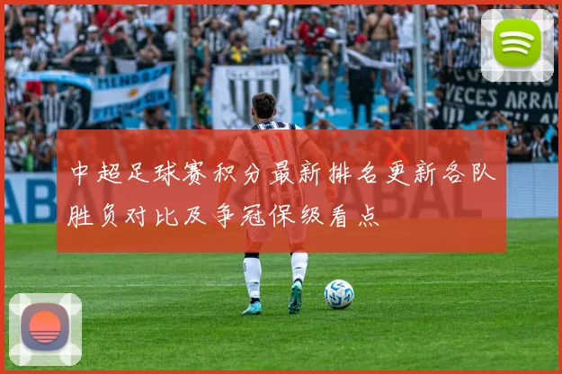 中超足球赛积分最新排名更新各队胜负对比及争冠保级看点