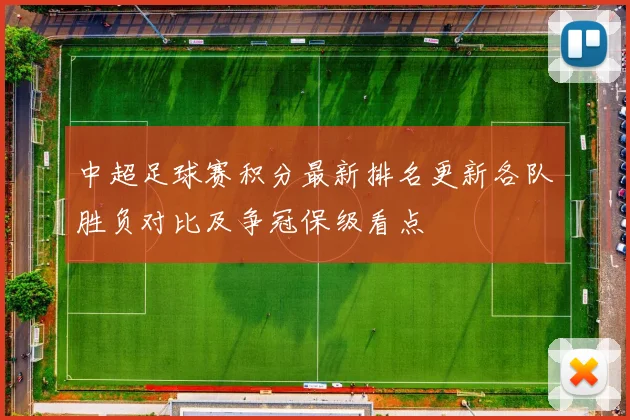 中超足球赛积分最新排名更新各队胜负对比及争冠保级看点