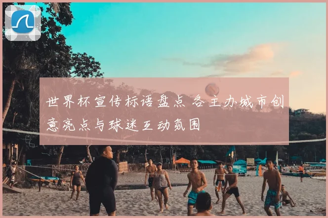 世界杯宣传标语盘点 各主办城市创意亮点与球迷互动氛围