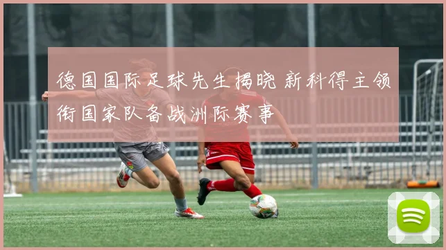 德国国际足球先生揭晓 新科得主领衔国家队备战洲际赛事